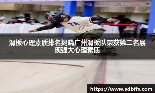 滑板心理素质排名揭晓广州滑板队荣获第二名展现强大心理素质