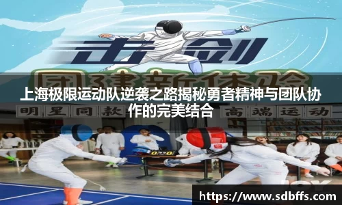 上海极限运动队逆袭之路揭秘勇者精神与团队协作的完美结合