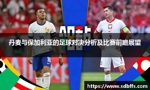 丹麦与保加利亚的足球对决分析及比赛前瞻展望