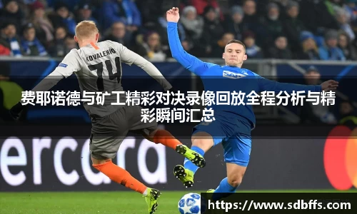 费耶诺德与矿工精彩对决录像回放全程分析与精彩瞬间汇总