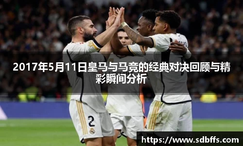 2017年5月11日皇马与马竞的经典对决回顾与精彩瞬间分析