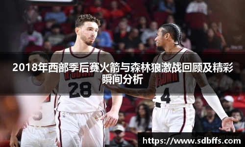 2018年西部季后赛火箭与森林狼激战回顾及精彩瞬间分析